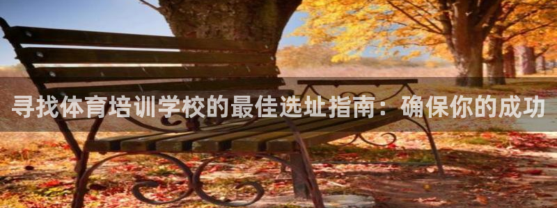 欧陆娱乐群里怎么进：寻找体育培训学校的最佳选址指南：