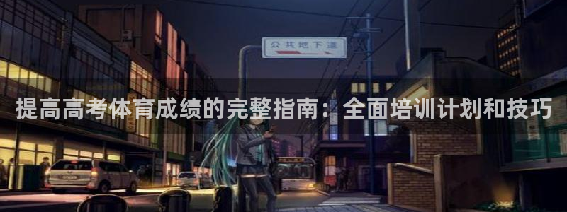欧陆娱乐分分彩：提高高考体育成绩的完整指南：全面培训