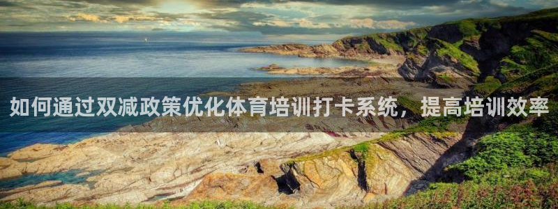 欧陆娱乐百科大全：如何通过双减政策优化体育培训打卡系