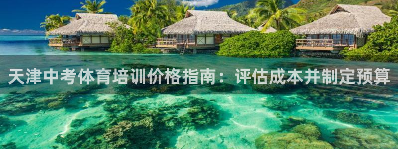 欧陆娱乐测速软件下载：天津中考体育培训价格指南：评估