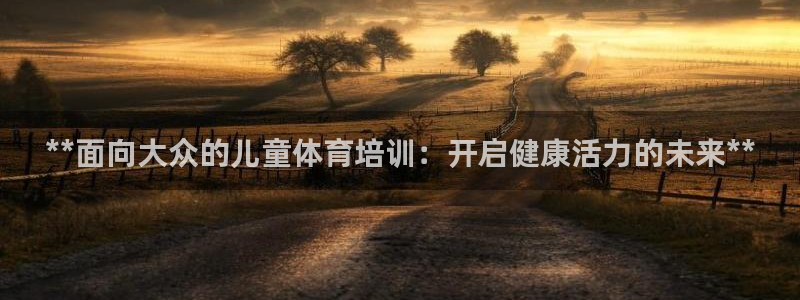 欧陆娱乐公司产品介绍图片：**面向大众的儿童体育培训
