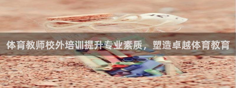 欧陆娱乐怎么注册账号：体育教师校外培训提升专业素质，