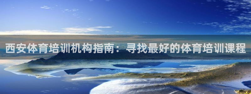 欧陆娱乐可以退钱吗安全吗：西安体育培训机构指南：寻找