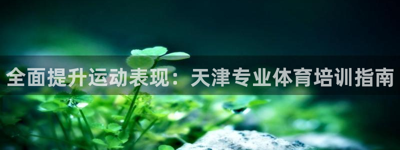 欧陆娱乐官网网址大全：全面提升运动表现：天津专业体育
