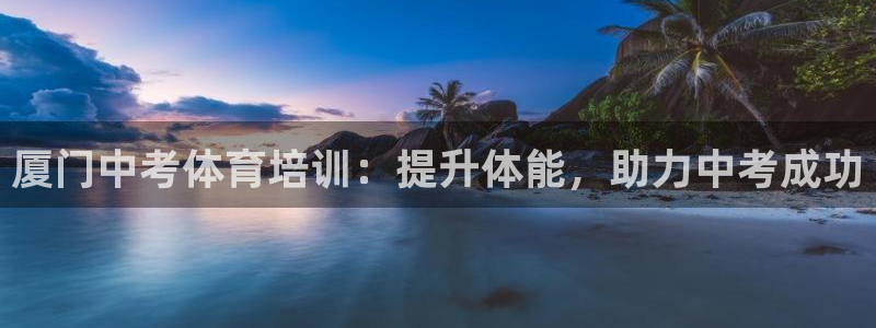 欧陆娱乐官网入口下载：厦门中考体育培训：提升体能，助