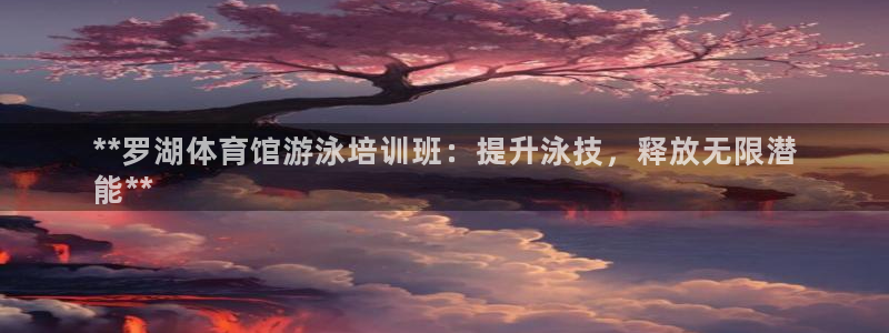 欧陆娱乐不让提现吗：**罗湖体育馆游泳培训班：提升泳
