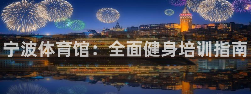 欧陆娱乐官网入口网址：宁波体育馆：全面健身培训指南