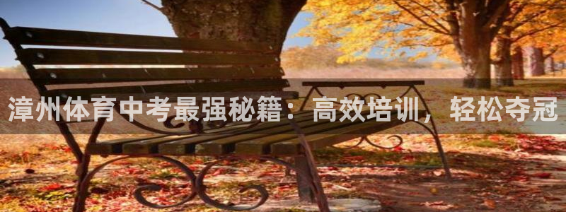 欧陆娱乐登录平台有哪些：漳州体育中考最强秘籍：高效培