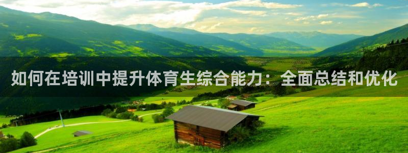 欧陆娱乐客服电话人工服务热线：如何在培训中提升体育生