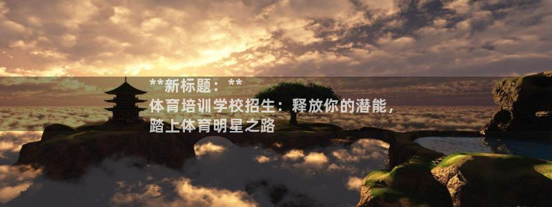 欧陆娱乐官网下载安装最新版：**新标题：**
体育培