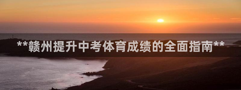 欧陆娱乐登陆官网入口：**赣州提升中考体育成绩的全面