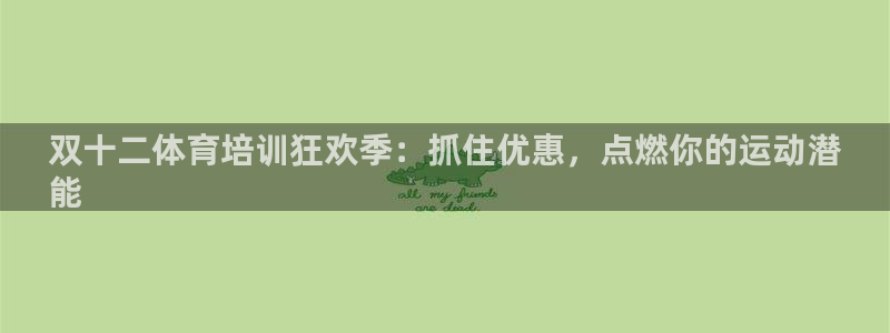欧陆娱乐平台登陆地址是什么样的：双十二体育培训狂欢季