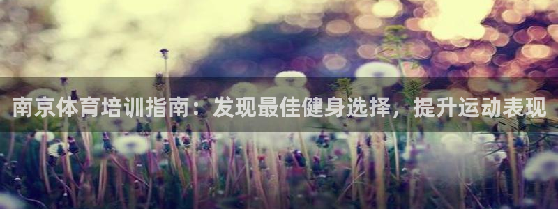 欧陆娱乐提现多久到账：南京体育培训指南：发现最佳健身