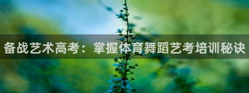 欧陆娱乐不让提现怎么办：备战艺术高考：掌握体育舞蹈艺