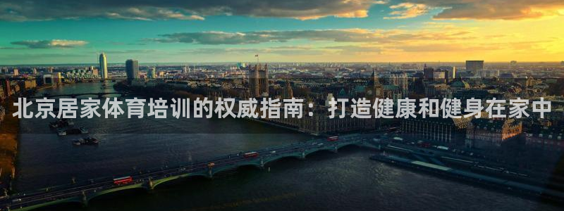 欧陆娱乐脚本怎么用：北京居家体育培训的权威指南：打造