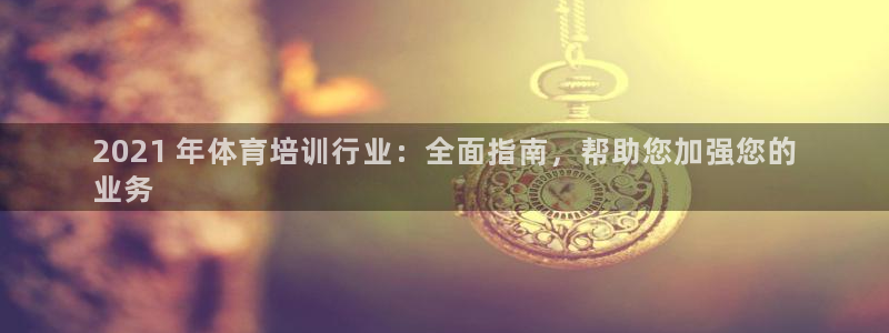 欧陆娱乐可以退钱吗安全吗：2021 年体育培训行业：