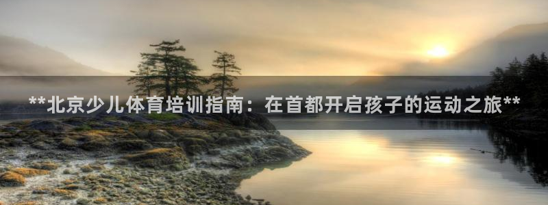 欧陆娱乐官方网站：**北京少儿体育培训指南：在首都开