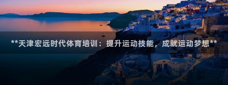 欧陆娱乐请输入USDT地址：**天津宏远时代体育培训
