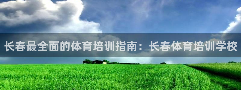 欧陆娱乐平台登录不上去怎么办：长春最全面的体育培训指