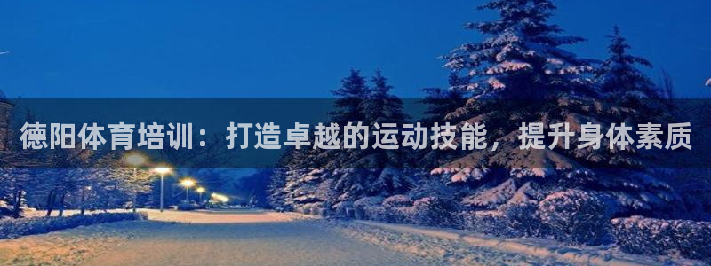 欧陆娱乐登陆平台官网：德阳体育培训：打造卓越的运动技