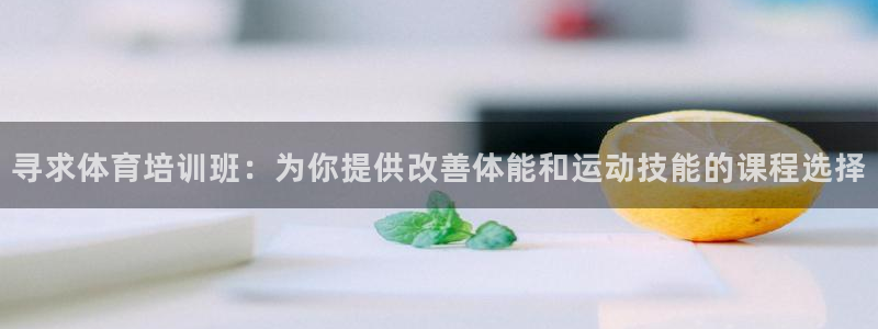 欧陆娱乐官网入口下载：寻求体育培训班：为你提供改善体