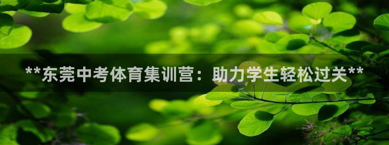 欧陆娱乐登陆平台下载：**东莞中考体育集训营：助力学