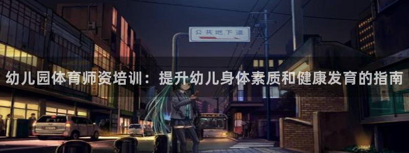 欧陆娱乐注册链接：幼儿园体育师资培训：提升幼儿身体素