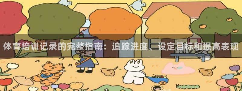 欧陆娱乐注册平台：体育培训记录的完整指南：追踪进度、