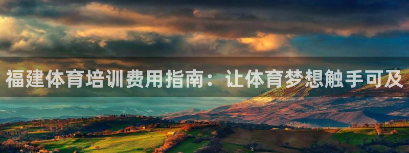 欧陆娱乐登录平台有哪些：福建体育培训费用指南：让体育