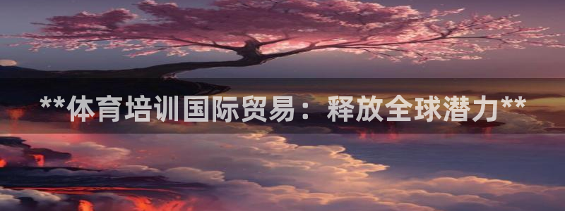 欧陆官方网站：**体育培训国际贸易：释放全球潜力**