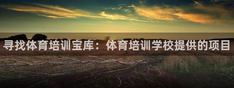 欧陆娱乐可以退钱：寻找体育培训宝库：体育培训学校提供