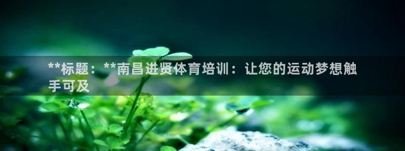 欧陆娱乐怎么注册会员的：**标题：**南昌进贤体育培训：让您