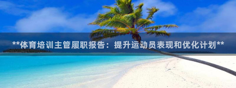欧陆娱乐欧陆主管：**体育培训主管履职报告：提升运动员表现和
