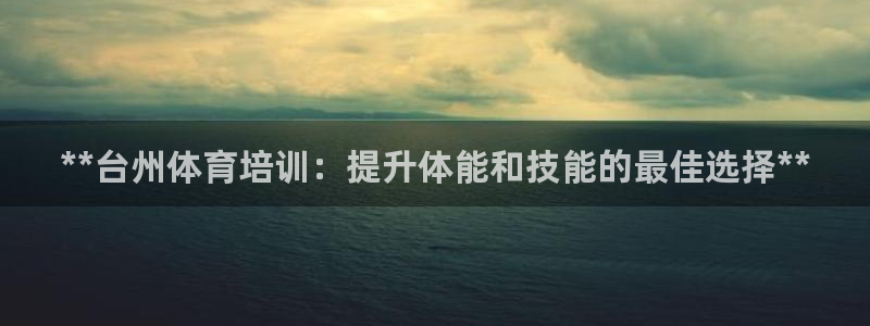 欧陆娱乐注册代理多少钱一年：**台州体育培训：提升体