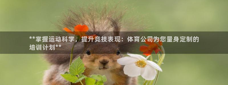 欧陆娱乐不让提现吗：**掌握运动科学，提升竞技表现：体育公司