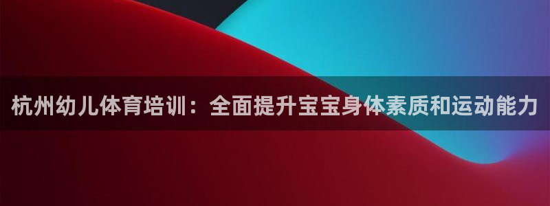 欧陆娱乐能不能玩：杭州幼儿体育培训：全面提升宝宝身体