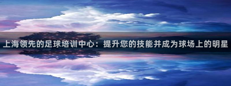 欧陆娱乐信誉如何：上海领先的足球培训中心：提升您的技