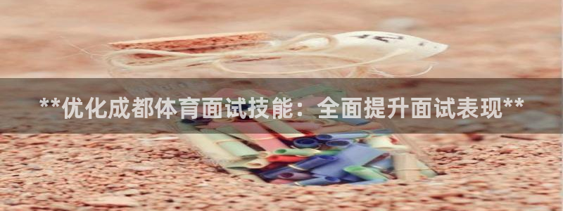 欧陆娱乐代理 贴吧官网：**优化成都体育面试技能：全