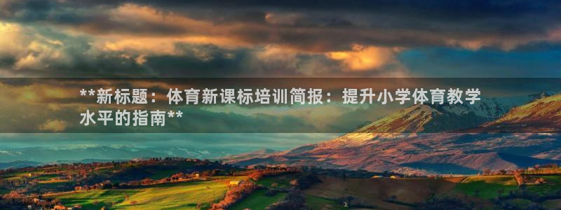 欧陆官方网站：**新标题：体育新课标培训简报：提升小