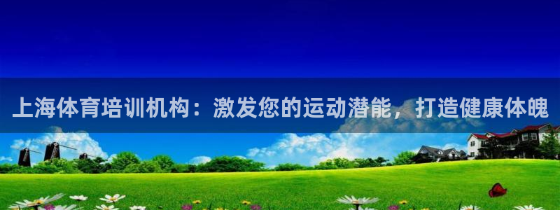 欧陆娱乐信誉吗：上海体育培训机构：激发您的运动潜能，