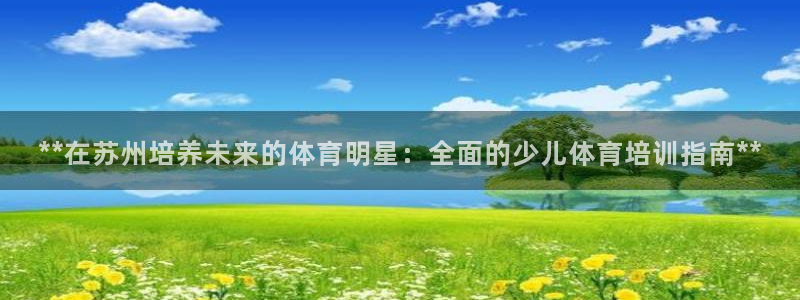 欧陆娱乐能提现嘛?：**在苏州培养未来的体育明星：全