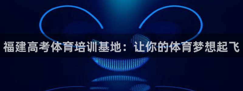 欧陆娱乐能不能玩手游：福建高考体育培训基地：让你的体育梦想起