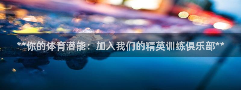 欧陆娱乐是资金盘吗：**你的体育潜能：加入我们的精英