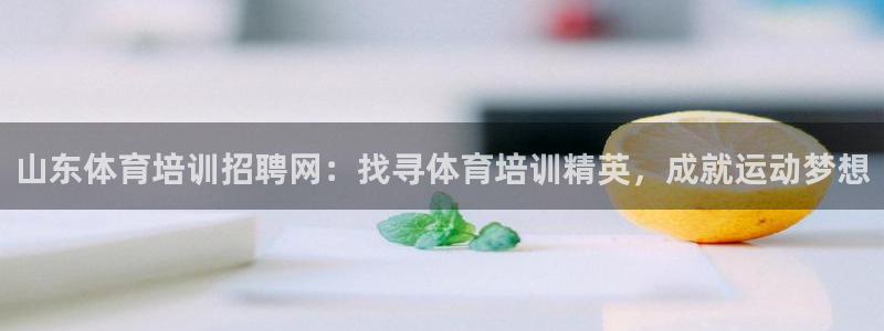 欧陆娱乐平台登录不上去：山东体育培训招聘网：找寻体育