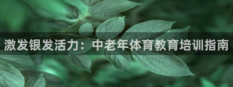 欧陆娱乐怎么注册会员：激发银发活力：中老年体育教育培