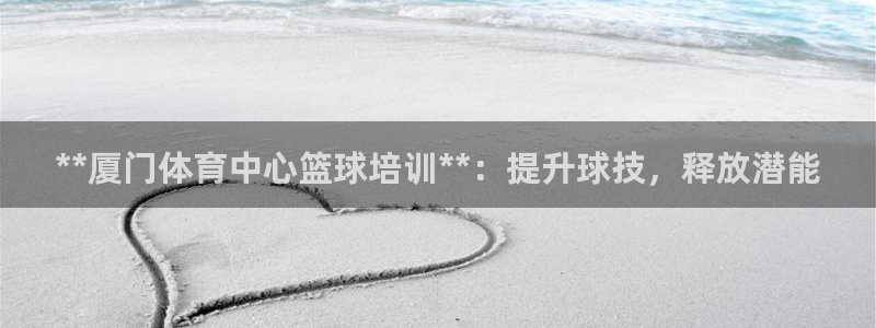 欧陆平台：**厦门体育中心篮球培训**：提升球技，释