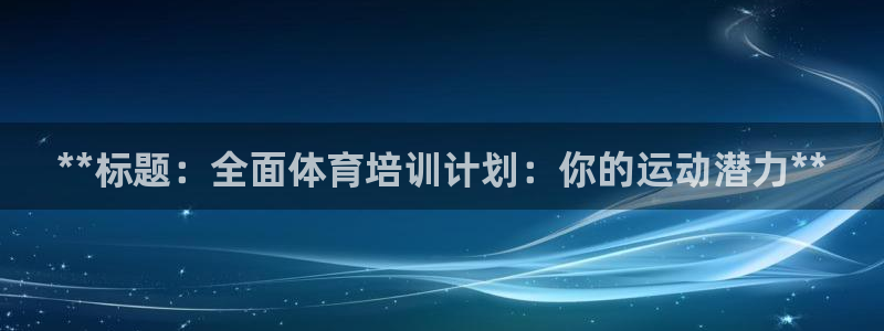 欧陆娱乐怎么注册帐号登录：**标题：全面体育培训计划：你的运