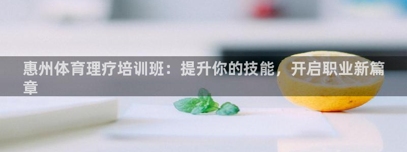 欧陆娱乐官网网址是多少：惠州体育理疗培训班：提升你的