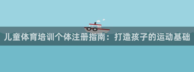 欧陆娱乐平台登录不上：儿童体育培训个体注册指南：打造