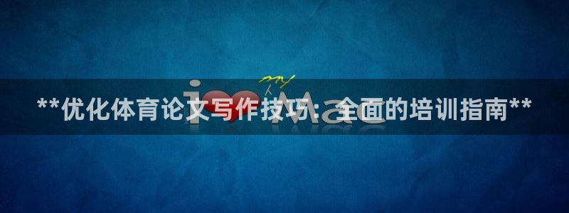 欧陆娱乐共创美好时刻：**优化体育论文写作技巧：全面